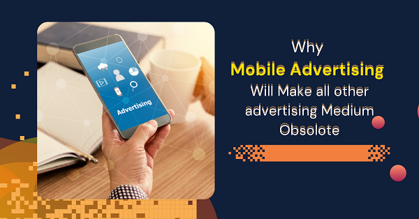 Why Mobile Advertising Will Make All Other Advertising Mediums Obsolete